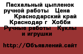 Пасхальный цыпленок ручной работы › Цена ­ 150 - Краснодарский край, Краснодар г. Хобби. Ручные работы » Куклы и игрушки   